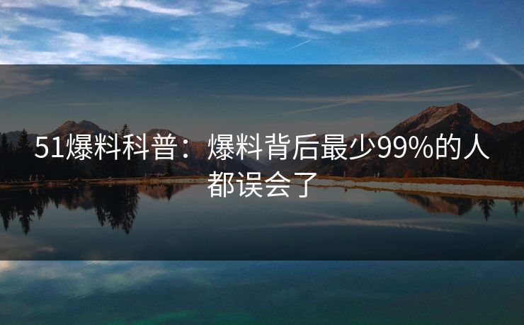 51爆料科普:爆料背后最少99%的人都误会了 第1张 51爆料科普:爆料背后最少99%的人都误会了 第1张
