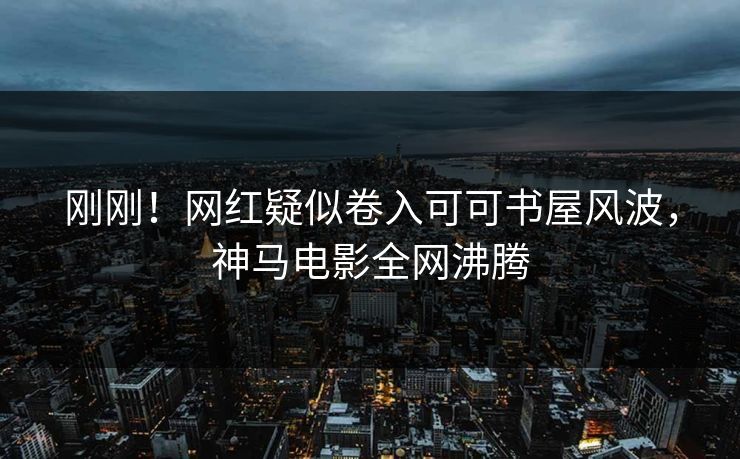 刚刚！网红疑似卷入可可书屋风波，神马电影全网沸腾