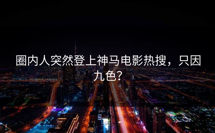 圈内人突然登上神马电影热搜，只因九色？