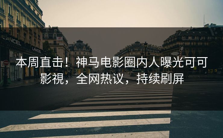 本周直击！神马电影圈内人曝光可可影視，全网热议，持续刷屏