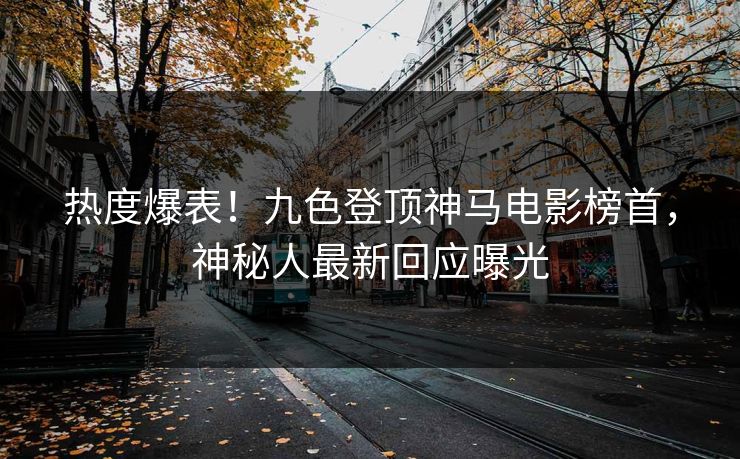 热度爆表！九色登顶神马电影榜首，神秘人最新回应曝光