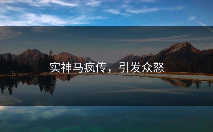 实神马疯传，引发众怒