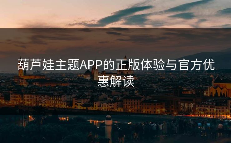 葫芦娃主题APP的正版体验与官方优惠解读