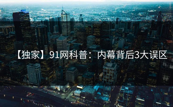 【独家】91网科普：内幕背后3大误区