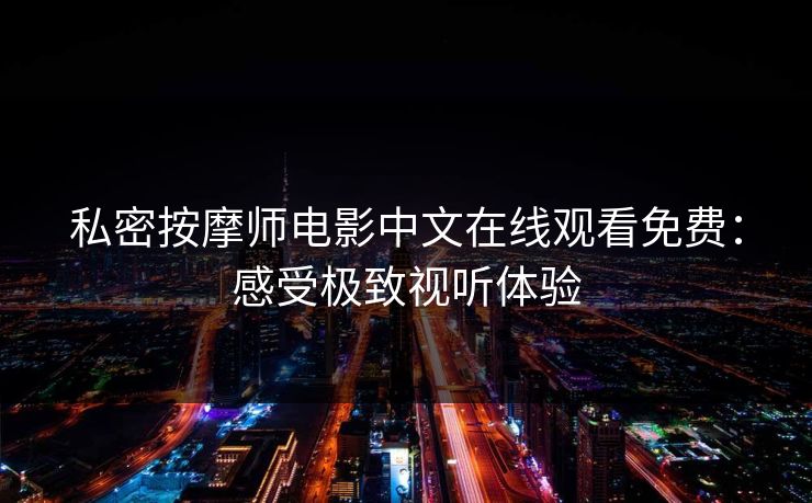 私密按摩师电影中文在线观看免费:感受极致视听体验