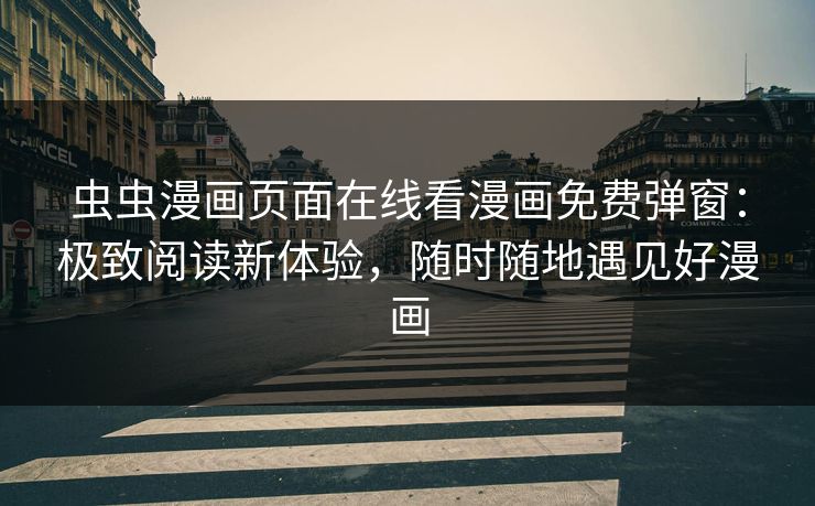 虫虫漫画页面在线看漫画免费弹窗:极致阅读新体验,随时随地遇见好漫画 第1张 虫虫漫画页面在线看漫画免费弹窗:极致阅读新体验,随时随地遇见好漫画 第1张