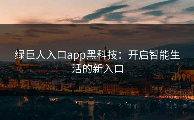 绿巨人入口app黑科技：开启智能生活的新入口  第1张