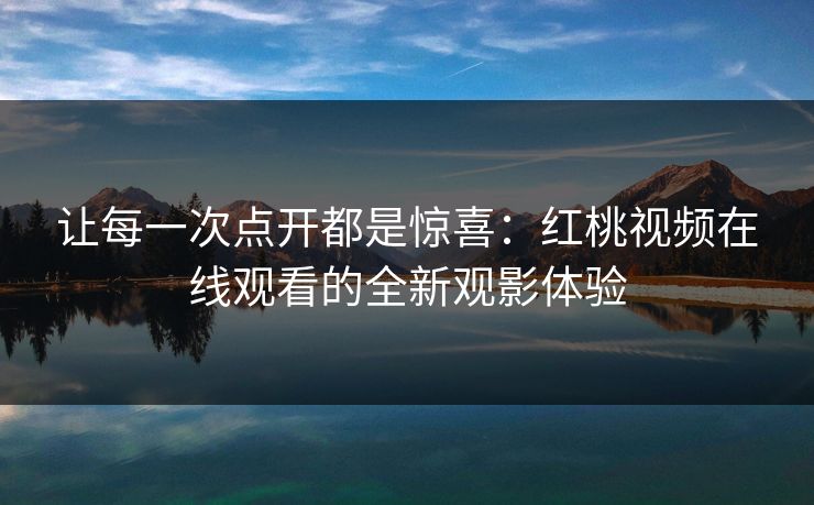让每一次点开都是惊喜：红桃视频在线观看的全新观影体验