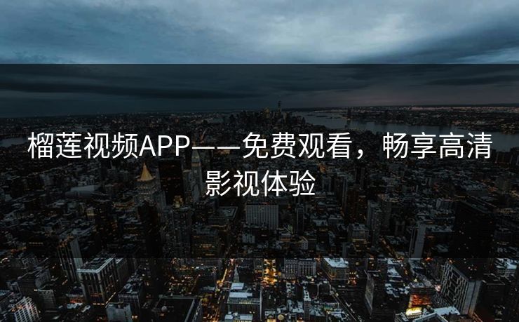 榴莲视频APP——免费观看,畅享高清影视体验