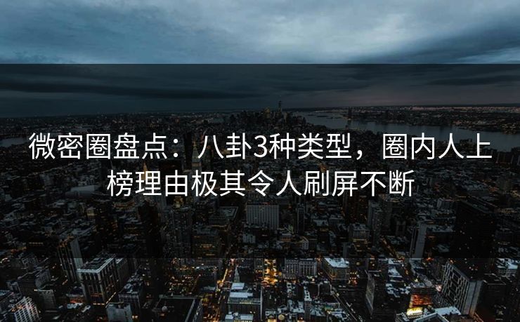 微密圈盘点:八卦3种类型,圈内人上榜理由极其令人刷屏不断