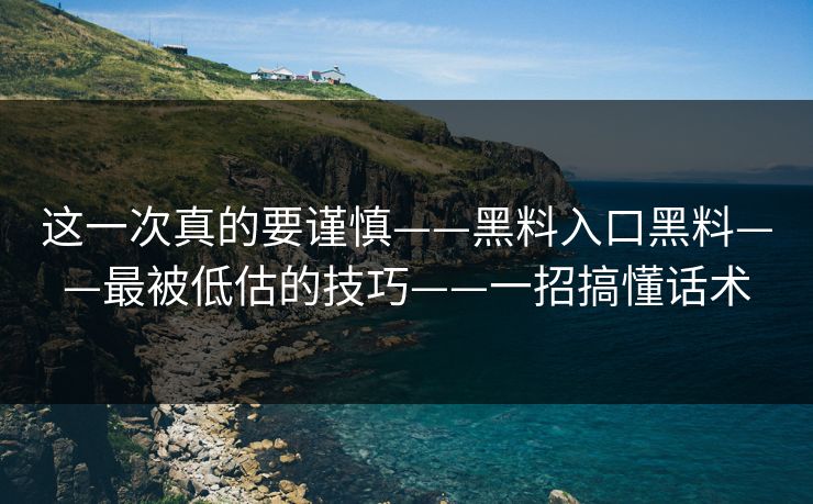 这一次真的要谨慎——黑料入口黑料——最被低估的技巧——一招搞懂话术